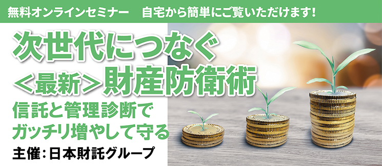 【つなぐニュースvol.44】次世代につなぐ＜最新＞財産防衛術～信託と管理診断でガッチリ増やして守る～